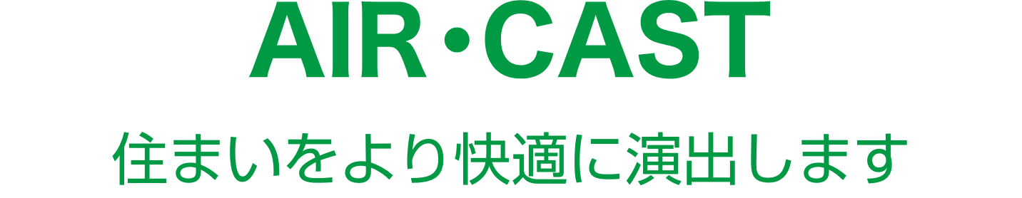 AIR・CAST 住まいをより快適に演出します